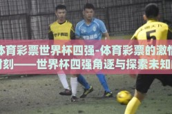 体育彩票世界杯四强-体育彩票的激情时刻——世界杯四强角逐与探索未知的幸运旅程