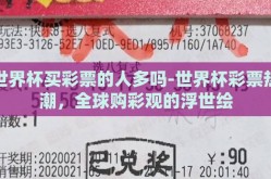 世界杯买彩票的人多吗-世界杯彩票热潮，全球购彩观的浮世绘