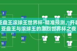 亚盘王滚球王世界杯-精准预测，开启亚盘王与滚球王的激烈世界杯之夜