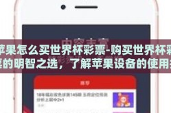 苹果怎么买世界杯彩票-购买世界杯彩票的明智之选，了解苹果设备的使用技巧与窍门