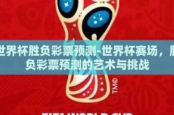 世界杯胜负彩票预测-世界杯赛场，胜负彩票预测的艺术与挑战