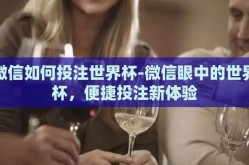 微信如何投注世界杯-微信眼中的世界杯，便捷投注新体验