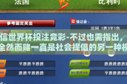 微信世界杯投注竞彩-不过也需指出，勿全然而赌一直是社会提倡的另一种视角。投注时做好预算和心态调整尤为重要。切勿将积极参与视为盲目和负能量的姿态。以理性、合理的方式参与每一次投注才能走得更远