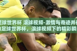 足球世界杯 滚球视频-激情与奇迹并存的足球世界杯，滚球视频下的精彩瞬间
