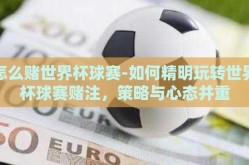 怎么赌世界杯球赛-如何精明玩转世界杯球赛赌注，策略与心态并重