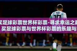 买足球彩票世界杯彩票-寻求幸运之巅，买足球彩票与世界杯彩票的乐趣与挑战