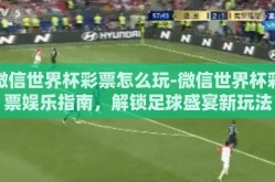 微信世界杯彩票怎么玩-微信世界杯彩票娱乐指南，解锁足球盛宴新玩法