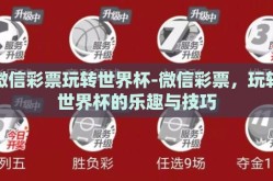 微信彩票玩转世界杯-微信彩票，玩转世界杯的乐趣与技巧