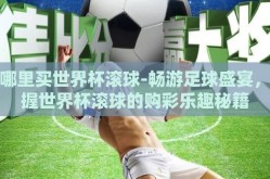 在哪里买世界杯滚球-畅游足球盛宴，掌握世界杯滚球的购彩乐趣秘籍