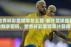 世界杯彩票赔率怎么算-解开足球盛宴的数字密码，世界杯彩票赔率计算揭秘