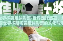 世界杯买足球彩票-世界足球盛宴，解读世界杯期间买足球彩票的文化与乐趣