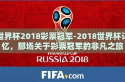 世界杯2018彩票冠军-2018世界杯记忆，那场关于彩票冠军的非凡之旅