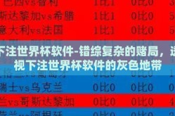 下注世界杯软件-错综复杂的赌局，透视下注世界杯软件的灰色地带