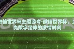 微信世界杯主题游戏-微信世界杯，点亮数字足球的激情时刻