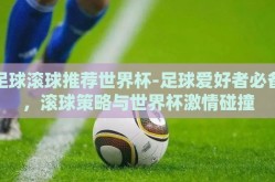 足球滚球推荐世界杯-足球爱好者必备，滚球策略与世界杯激情碰撞