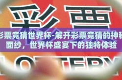 彩票竞猜世界杯-解开彩票竞猜的神秘面纱，世界杯盛宴下的独特体验