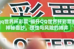 qq世界杯彩票-揭开QQ世界杯彩票的神秘面纱，理性与风险的博弈