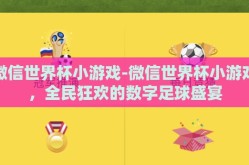 微信世界杯小游戏-微信世界杯小游戏，全民狂欢的数字足球盛宴