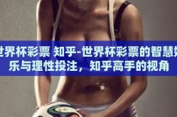 世界杯彩票 知乎-世界杯彩票的智慧娱乐与理性投注，知乎高手的视角