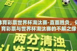 体育彩票世界杯淘汰赛-直面胜负，体育彩票与世界杯淘汰赛的不解之缘