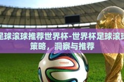 足球滚球推荐世界杯-世界杯足球滚球策略，洞察与推荐