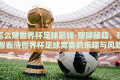 怎么赌世界杯足球赢钱-赌球秘籍，理智看待世界杯足球竞赛的乐趣与风险