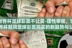 世界杯足球彩票不让买-理性审视，世界杯期间足球彩票购买的新趋势与公众呼唤