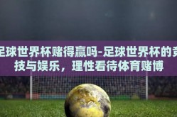 足球世界杯赌得赢吗-足球世界杯的竞技与娱乐，理性看待体育赌博