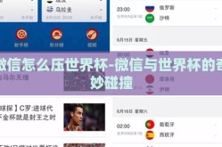微信怎么压世界杯-微信与世界杯的奇妙碰撞