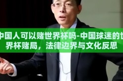 中国人可以赌世界杯吗-中国球迷的世界杯赌局，法律边界与文化反思