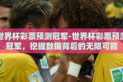 世界杯彩票预测冠军-世界杯彩票预测冠军，挖掘数据背后的无限可能