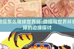 微信怎么赌球世界杯-微信与世界杯赌球的边缘探讨