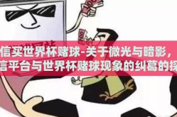微信买世界杯赌球-关于微光与暗影，微信平台与世界杯赌球现象的纠葛的探讨