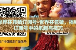 世界杯竞猜订阅号-世界杯竞猜，揭秘订阅号中的乐趣与技巧