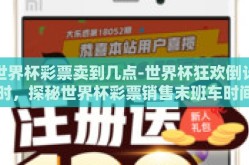 世界杯彩票卖到几点-世界杯狂欢倒计时，探秘世界杯彩票销售末班车时间