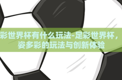 足彩世界杯有什么玩法-足彩世界杯，多姿多彩的玩法与创新体验