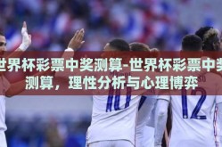 世界杯彩票中奖测算-世界杯彩票中奖测算，理性分析与心理博弈