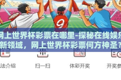 网上世界杯彩票在哪里-探秘在线娱乐新领域，网上世界杯彩票何方神圣？