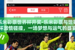 乐米彩票世界杯开奖-乐米彩票与世界杯激情碰撞，一场梦想与运气的盛宴