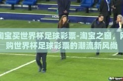 淘宝买世界杯足球彩票-淘宝之窗，网购世界杯足球彩票的潮流新风尚