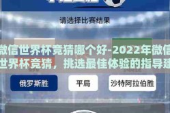微信世界杯竞猜哪个好-2022年微信世界杯竞猜，挑选最佳体验的指导建议