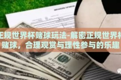 正规世界杯赌球玩法-解密正规世界杯赌球，合理观赏与理性参与的乐趣