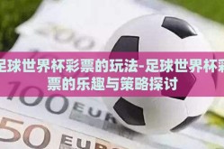 足球世界杯彩票的玩法-足球世界杯彩票的乐趣与策略探讨