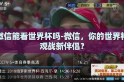 微信能看世界杯吗-微信，你的世界杯观战新伴侣？