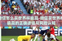 微信怎么买世界杯输赢-微信买世界杯输赢的正确途径与风险认知