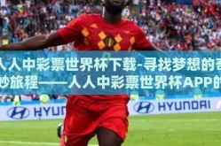人人中彩票世界杯下载-寻找梦想的奇妙旅程——人人中彩票世界杯APP的探索与体验