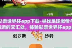彩票世界杯app下载-寻找足球激情与幸运的交汇处，体验彩票世界杯app的魅力