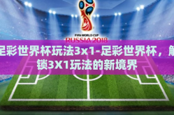 足彩世界杯玩法3x1-足彩世界杯，解锁3X1玩法的新境界