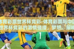 体育彩票世界杯竞彩-体育彩票与中国世界杯竞彩的激情碰撞，梦想、策略与科学投注