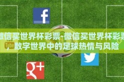 微信买世界杯彩票-微信买世界杯彩票，数字世界中的足球热情与风险